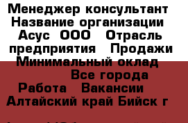 Менеджер-консультант › Название организации ­ Асус, ООО › Отрасль предприятия ­ Продажи › Минимальный оклад ­ 45 000 - Все города Работа » Вакансии   . Алтайский край,Бийск г.